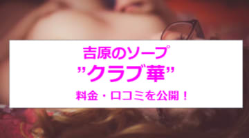 【裏情報】吉原の大衆ソープ"Club華(クラブはな)”の潜入体験談！総額・口コミを公開！【2025年】のサムネイル画像