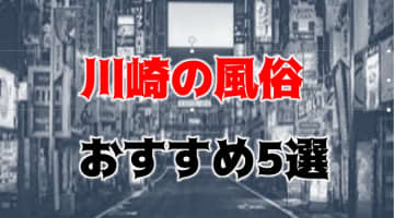【本番情報】川崎のおすすめ風俗店5選！エロギャルと生ハメ交渉体験談！【基盤/円盤/NN/NS】のサムネイル画像