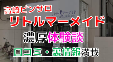 【2024年最新情報】群馬・高崎のピンサロ”リトルマーメイド”での濃厚体験談！料金・口コミ・本番情報を網羅！のサムネイル画像