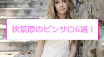 秋葉原のおすすめピンサロ6店へ潜入！天蓋本番や裏オプ事情を調査！【2025年版】のサムネイル画像