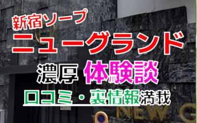 東京・新宿のソープ"ニューグランド"でNN/NS交渉！エロすぎる体験談を暴露！【2026年】のサムネイル画像