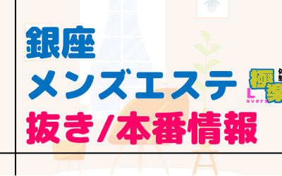 銀座のメンズエステに潜入！抜き/本番・裏オプがあるか徹底調査！【基盤・円盤裏情報】のサムネイル画像