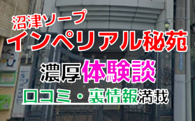 静岡・沼津のソープ"インペリアル秘苑"でNN/NS交渉！エロすぎる体験談を暴露！【2026年】のサムネイル画像