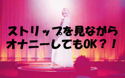 【ストリップ入門編】踊り子さんを見ながらオナニーしてもOK？！のサムネイル画像
