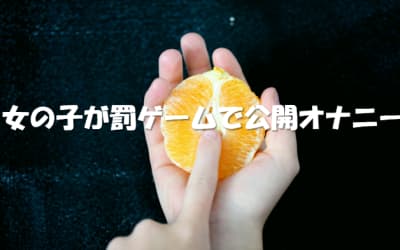 【女の子編】罰ゲームで公開オナニー…体験談と起こりうるパターンを紹介のサムネイル画像