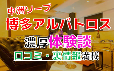 福岡・中洲のソープ”博多アルバトロス”でNN/NS交渉！エロすぎる体験談を暴露！【2026年】のサムネイル画像