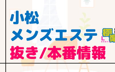 石川・小松のメンズエステに潜入！抜き/本番・裏オプがあるか徹底調査！【基盤・円盤裏情報】のサムネイル画像
