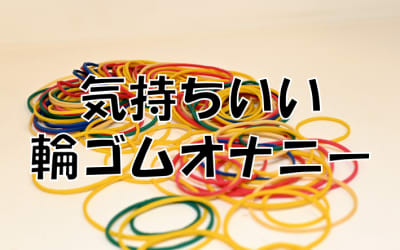 安上がりで気持ちいい輪ゴムオナニー！最強なやり方と注意点をご紹介のサムネイル画像