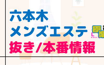 六本木のメンズエステに潜入！抜き/本番・裏オプがあるか徹底調査！【基盤・円盤裏情報】のサムネイル画像