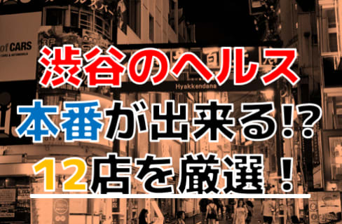 【2026年本番情報】東京都渋谷で実際に遊んできたヘルス10選！NNや本番が出来るのか体当たり調査！ | otona-asobiba[オトナのアソビ場]のサムネイル