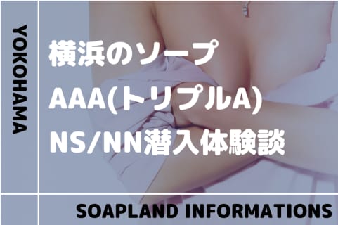 【NN/NS情報】横浜のソープランド”AAA(トリプルA)”の潜入体験談！口コミとおすすめ嬢を紹介！ | enjoy-night[エンジョイナイト]のサムネイル