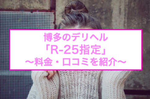 【裏情報】博多のデリヘル"R-25指定"はまさかの全額返金制度あり！料金・口コミを公開！のサムネイル