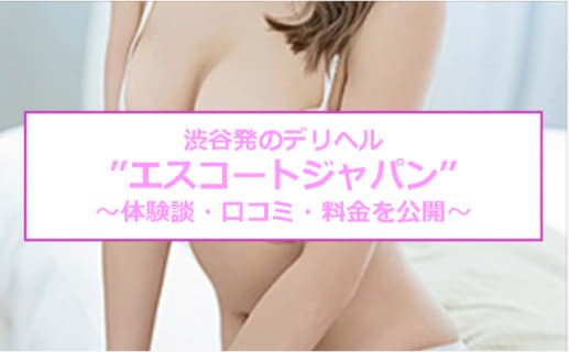 【裏情報】渋谷発のデリヘル"エスコートジャパン"は24時間遊べる！料金・口コミを公開！のサムネイル