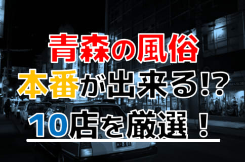 【本番情報】青森で実際に遊んできた風俗10選！本番が出来るのか体当たり調査！ | otona-asobiba[オトナのアソビ場]のサムネイル