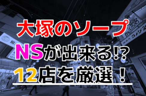【2025年本番情報】東京大塚で実際に遊んできたソープ12選！本当にNNやNSができるのか体当たり調査！ | otona-asobiba[オトナのアソビ場]のサムネイル
