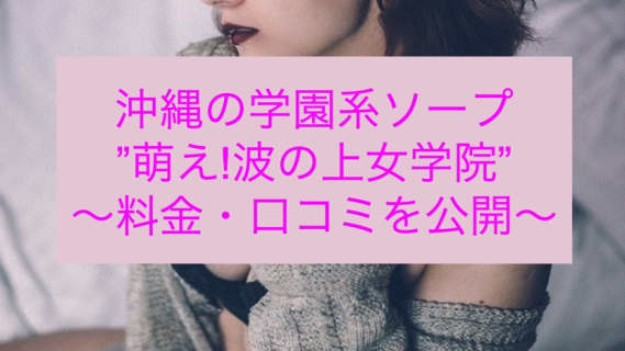 【裏情報】沖縄のソープ”萌え!波の上女学院”はロリ系美女に3連発！料金・口コミを公開！ | Trip-Partner[トリップパートナー]のサムネイル