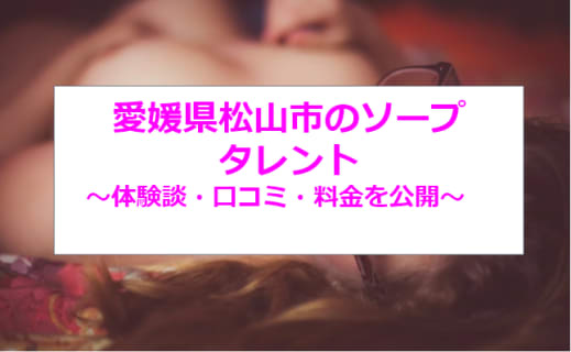 【裏情報】松山のソープ"タレント "は驚愕美女に生放出!?料金・口コミを公開！のサムネイル