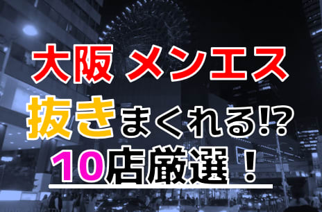 【2026年抜き情報】大阪府で実際に遊んできたメンズエステ10選！本当に裏オプ・本番が出来るのか体当たり調査！ | otona-asobiba[オトナのアソビ場]のサムネイル