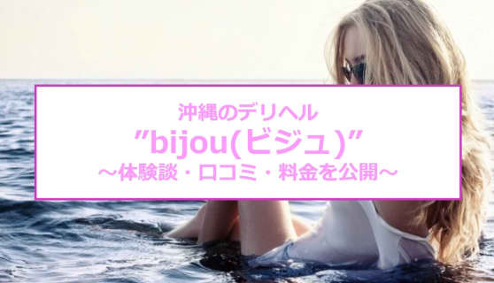 【裏情報】沖縄のデリヘル”bijou(ビジュ)”は予約完売しまくりの名店！料金・口コミを公開！のサムネイル