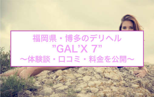 【裏情報】博多のデリヘル"GAL’X 7(ギャルックスセブン)"はエロギャル専門！料金・口コミを公開！のサムネイル