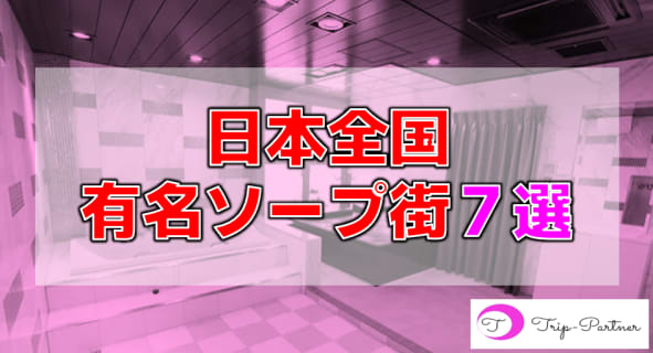 日本を代表する7つの有名ソープ街を紹介！おすすめ店とNN/NS情報を公開！【日本三大ソープ街】 | Trip-Partner[トリップパートナー]のサムネイル
