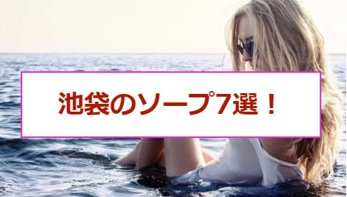 池袋の人気風俗店7つを体験レポ！東京でおすすめのNNソープ・デリヘル・ホテヘルはこれだ！のサムネイル