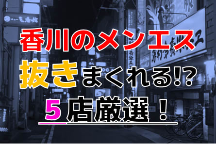 【2026年抜き情報】香川県で実際に遊んできたメンズエステ5選！本当に裏オプ・本番が出来るのか体当たり調査！ | otona-asobiba[オトナのアソビ場]のサムネイル
