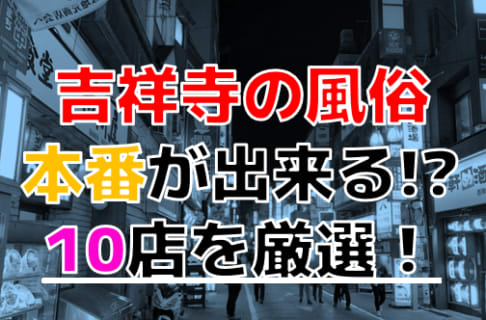 【2024年本番情報】東京・吉祥寺で実際に遊んできた風俗10選！NNや本番が出来るのか体当たり調査！ | otona-asobiba[オトナのアソビ場]のサムネイル