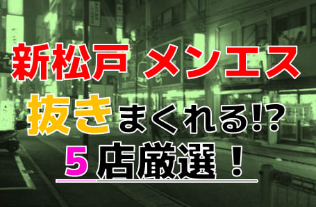 【2025年本番情報】千葉県新松戸で実際に遊んできたメンズエステ5選！抜きや本番が出来るのか体当たり調査！ | otona-asobiba[オトナのアソビ場]のサムネイル