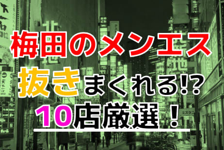 【2024年本番情報】大阪府梅田で実際に遊んできたメンズエステ10選！抜きや本番が出来るのか体当たり調査！ | otona-asobiba[オトナのアソビ場]のサムネイル