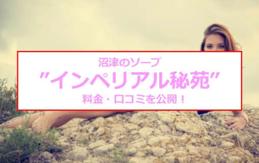 【裏情報】沼津のソープ”インペリアル秘苑”で極上美女をハメる！料金・口コミを公開！ | midnight-angel[ミッドナイトエンジェル]のサムネイル