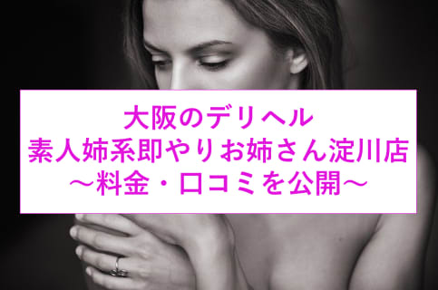 【裏情報】淀川のデリへル"素人姉系即やりお姉さん"は3即と13種類のオプション？料金・口コミを公開のサムネイル