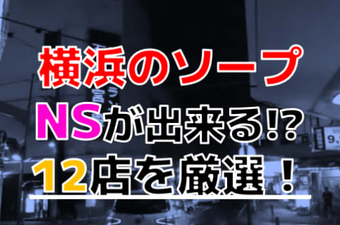 【2025年本番情報】横浜の関内で実際に遊んだソープ12選！本当にNS・NNが出来るのか体当たり調査！ | otona-asobiba[オトナのアソビ場]のサムネイル
