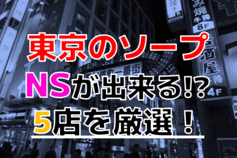 【2024年本番情報】東京で実際に遊んだソープ12選！本当にNS・NNが出来るのか体当たり調査！ | otona-asobiba[オトナのアソビ場]のサムネイル