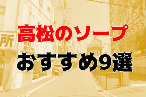 本番/NN/NS体験談！高松のソープ9店を全20店舗から厳選！【2024年】 | Trip-Partner[トリップパートナー]のサムネイル