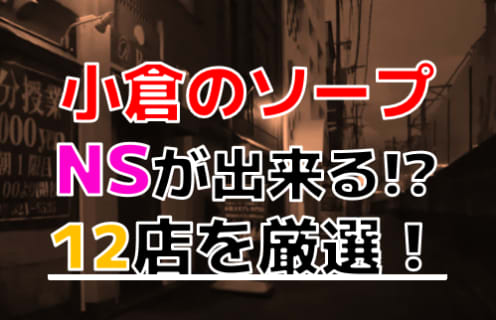 【2025年本番情報】福岡県北九州市小倉で実際に遊んだソープ12選！本当にNS・NNが出来るのか体当たり調査！ | otona-asobiba[オトナのアソビ場]のサムネイル