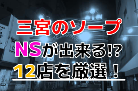 【2025年本番情報】兵庫県三宮で実際に遊んだソープ12選！本当にNS・NNが出来るのか体当たり調査！ | otona-asobiba[オトナのアソビ場]のサムネイル