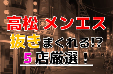【2026年抜き情報】香川県・高松で実際に遊んできたメンズエステ5選！本当に裏オプ・本番が出来るのか体当たり調査！ | otona-asobiba[オトナのアソビ場]のサムネイル