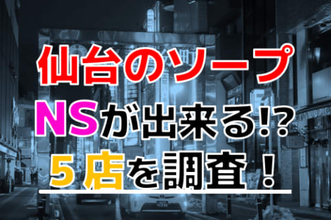 【2026年NS情報】宮城県仙台のソープで遊ぶなら？おすすめのお店5店を体験！本当にNSが出来るのか体当たり調査！ | otona-asobiba[オトナのアソビ場]のサムネイル