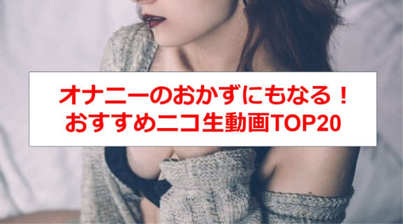 ニコ生はオナニーのおかずにぴったり！抜けるニコ生動画20選 | Trip-Partner[トリップパートナー]のサムネイル