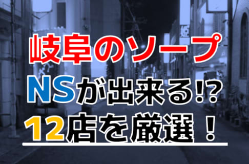 【2025年本番情報】岐阜で実際に遊んだソープ12選！本当にNS・NNが出来るのか体当たり調査！ | otona-asobiba[オトナのアソビ場]のサムネイル