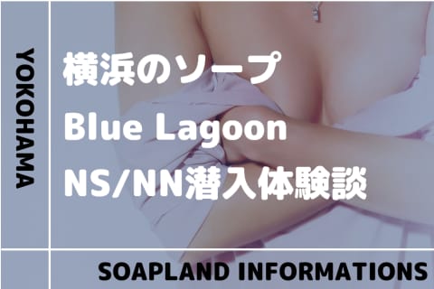 【NN/NS情報】横浜のソープランド”Blue Lagoon(ブルーラグーン)”の潜入体験談！口コミとおすすめ嬢を紹介！ | enjoy-night[エンジョイナイト]のサムネイル