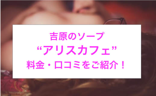【裏情報】吉原の大衆ソープ”ALICE★CAFE(アリスカフェ)”の潜入体験談！総額・口コミを公開！【2026年】 | midnight-angel[ミッドナイトエンジェル]のサムネイル