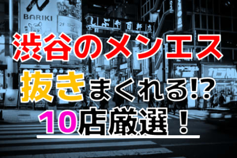 【2025年抜き情報】東京都渋谷で実際に遊んできたメンズエステ10選！本当に裏オプ・本番が出来るのか体当たり調査！ | otona-asobiba[オトナのアソビ場]のサムネイル