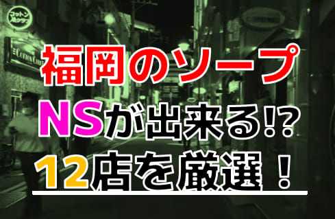 【2025年本番情報】福岡で実際に遊んだソープ12選！本当にNS・NNが出来るのか体当たり調査！ | otona-asobiba[オトナのアソビ場]のサムネイル