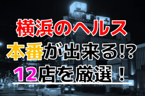 【2025年本番情報】神奈川県横浜で実際に遊んだヘルス12選！本当にNS・本番が出来るのか体当たり調査！ | otona-asobiba[オトナのアソビ場]のサムネイル