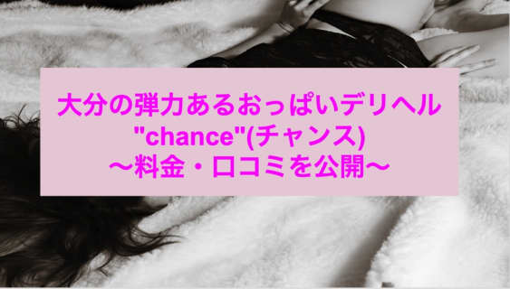 【裏情報】大分のデリヘル"chance"(チャンス)のおっぱいが弾む！料金・口コミを公開！のサムネイル