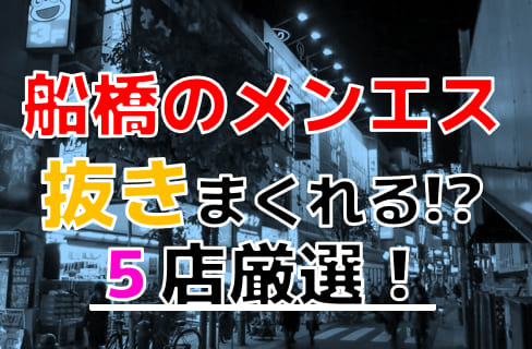 【2024年抜き情報】千葉県・船橋で実際に遊んできたメンズエステ5選！本当に抜きありなのか体当たり調査！ | otona-asobiba[オトナのアソビ場]のサムネイル