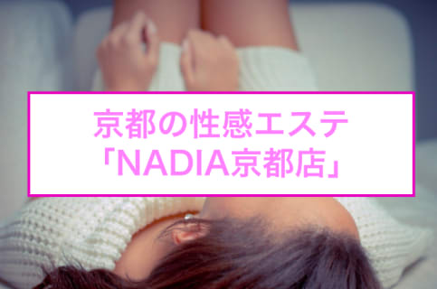 【裏情報】性感エステ"NADIA京都店"は京美人のエロマッサージと抜きで大量発射！料金・口コミを公開！のサムネイル