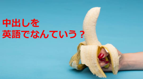 中出しを英語で言いたいときはこれを使おう